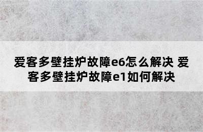 爱客多壁挂炉故障e6怎么解决 爱客多壁挂炉故障e1如何解决